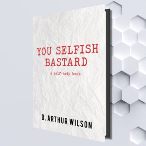 You Selfish Bastard by D. Arthur Wilson